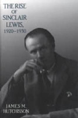 The Rise of Sinclair Lewis, 1920?1930 - James  M. Hutchisson