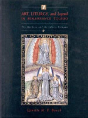 Art, Liturgy, and Legend in Renaissance Toledo - Lynette M. F. Bosch