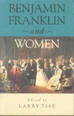 Benjamin Franklin and Women - Larry E. Tise
