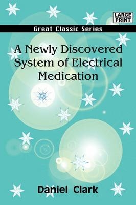 A Newly Discovered System of Electrical Medication - Daniel Clark