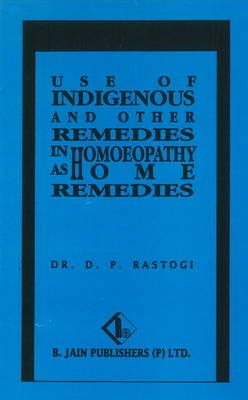 Use of Indigenous & Other Remedies in Homoeopathy as Home Remedies - D.P. Rastogi