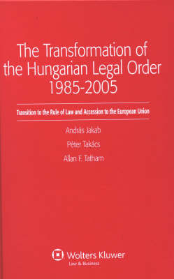 The Transformation of the Hungarian Legal Order 1985-2005 - Andras Jakab; Peter Takacs; Allan F. Tatham