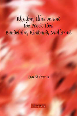 Rhythm, Illusion and the Poetic Idea: Baudelaire, Rimbaud, Mallarme - David Evans