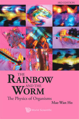 Rainbow And The Worm, The: The Physics Of Organisms (3rd Edition) - Mae-Wan Ho