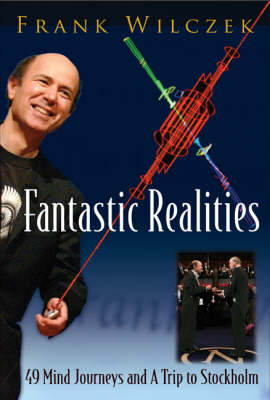Fantastic Realities: 49 Mind Journeys And A Trip To Stockholm - Frank Wilczek