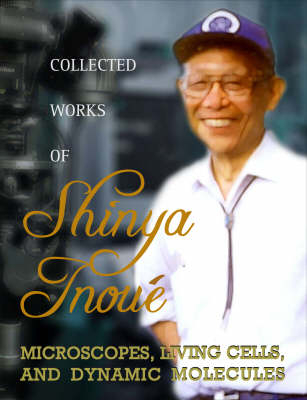 Collected Works Of Shinya Inoue: Microscopes, Living Cells, And Dynamic Molecules (With Dvd-rom) - Shinya Inoue