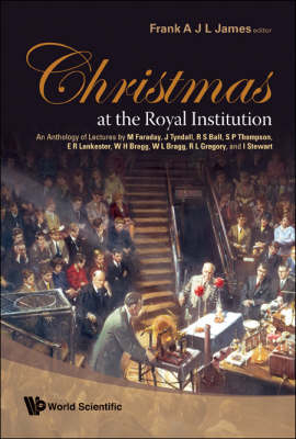 Christmas At The Royal Institution: An Anthology Of Lectures By M Faraday, J Tyndall, R S Ball, S P Thompson, E R Lankester, W H Bragg, W L Bragg, R L Gregory, And I Stewart - Frank A J L James