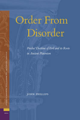 Order From Disorder. Proclus' Doctrine of Evil and its Roots in Ancient Platonism - John Phillips
