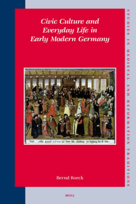 Civic Culture and Everyday Life in Early Modern Germany - Bernd Roeck