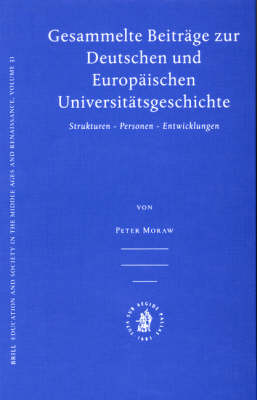 Gesammelte Beiträge zur Deutschen und Europäischen Universitätsgeschichte - Peter Moraw
