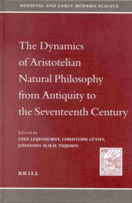 The Dynamics of Aristotelian Natural Philosophy from Antiquity to the Seventeenth Century - Cees Leijenhorst; Christoph Lüthy; Hans (Johannes M.M.H.) Thijssen