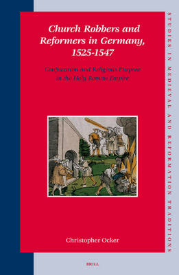 Church Robbers and Reformers in Germany, 1525-1547 - Christopher Ocker