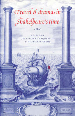 Travel and Drama in Shakespeare's Time - Jean-Pierre Maquerlot; Michele Willems