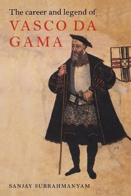 The Career and Legend of Vasco da Gama - Sanjay Subrahmanyam