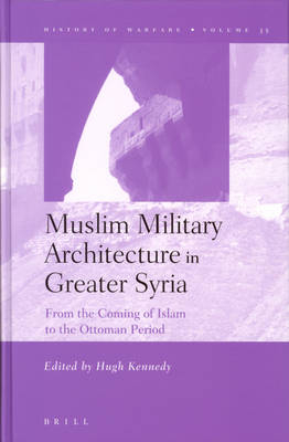 Muslim Military Architecture in Greater Syria - Hugh Kennedy