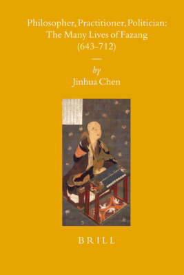 Philosopher, Practitioner, Politician: the Many Lives of Fazang (643-712) - Jinhua Chen