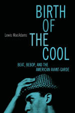 "Birth of the Cool: Beat, Bebop and the American Avant Garde " - Lewis MacAdams