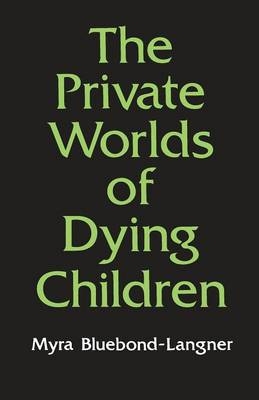 The Private Worlds of Dying Children - Myra Bluebond-Langner