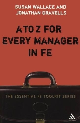 A to Z for Every Manager in FE - Dr Susan Wallace; Jonathan Gravells