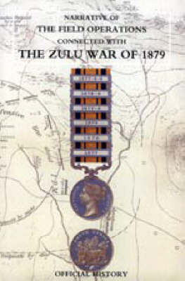 Narrative of the Field Operations Connected with the Zulu War of 1879 - Prepared in the Intelligence Branch of t
