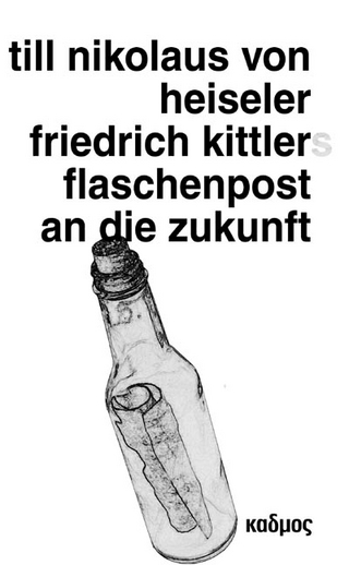 Friedrich Kittlers Flaschenpost an die Zukunft - Till Nikolaus von Heiseler
