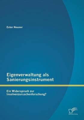 Eigenverwaltung als Sanierungsinstrument - Ein Widerspruch zur Insolvenzursachenforschung? - Ester Neuner