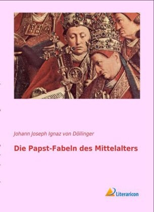 Die Papst-Fabeln des Mittelalters - Johann Joseph Ignaz von Döllinger