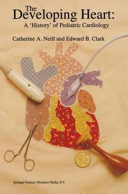 Developing Heart: A 'History' of Pediatric Cardiology - E.P. Clark; Catherine A. Neill