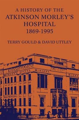 A History of the Atkinson Morley's Hospital 1869-1995 - Terry Gould; David Uttley