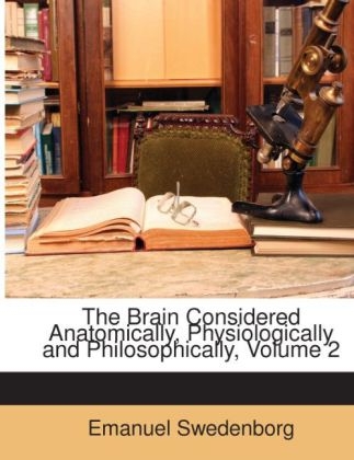 The Brain Considered Anatomically, Physiologically and Philosophically, Volume 2 - Emanuel Swedenborg