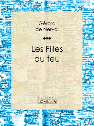 Les Filles du feu - Gérard de Nerval; Ligaran