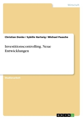 Investitionscontrolling. Neue Entwicklungen - Christian Donke; Michael Paasche; Sybille Hartwig