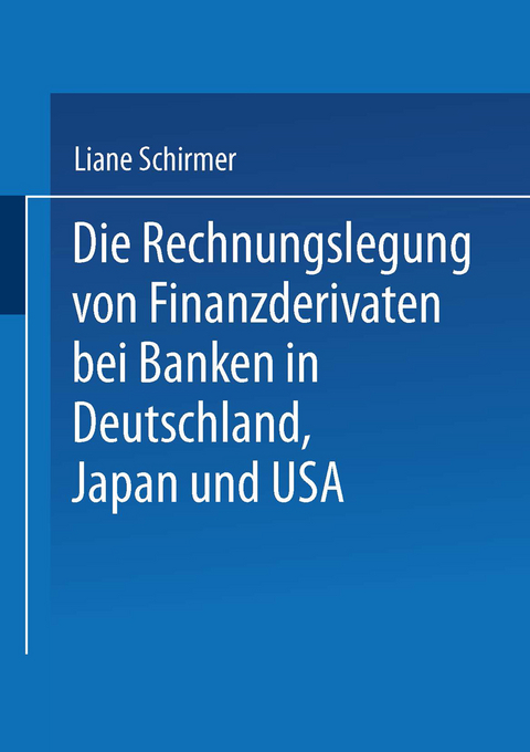 Die Rechnungslegung von Finanzderivaten bei Banken in Deutschland, Japan und USA - Liane Schirmer