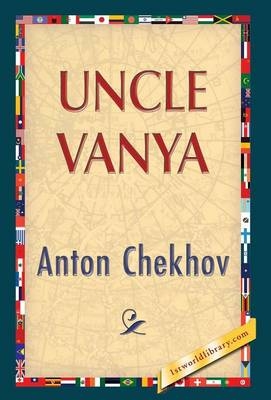 Uncle Vanya - Anton Pavlovich Chekhov; 1stworldlibrary; 1stWorldPublishing