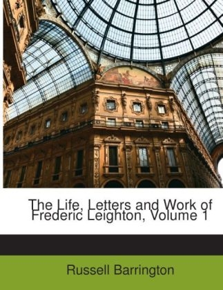 The Life, Letters and Work of Frederic Leighton, Volume 1 - Russell Barrington