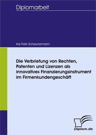 Die Verbriefung von Rechten, Patenten und Lizenzen als innovatives Finanzierungsinstrument im Firmenkundengeschäft - Kai-Felix Scheunemann