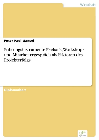 Führungsinstrumente Feeback, Workshops und Mitarbeitergespräch als Faktoren des Projekterfolgs - Peter Paul Gansel