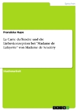 La Carte du Tendre und die Liebeskonzeption bei "Madame de Lafayette" von Madame de Scudéry - Franziska Hupe