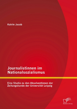 Journalistinnen im Nationalsozialismus: Eine Studie zu den Absolventinnen der Zeitungskunde der Universität Leipzig - Katrin Jacob