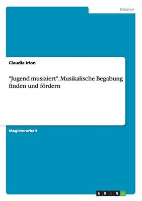 Musikalische Begabungsfindung und -förderung: Möglichkeiten und Grenzen im Rahmen von "Jugend Musiziert" - Claudia Irion