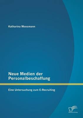 Neue Medien der Personalbeschaffung: Eine Untersuchung zum E-Recruiting - Katharina Moosmann