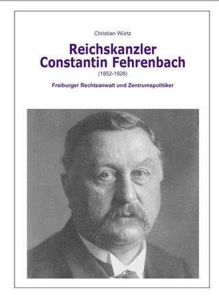 Der Reichskanzler Constantin Fehrenbach (1852-1926) - Freiburger Rechtsanwalt und Zentrumspolitiker - Christian Würtz; Detlev Fischer