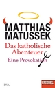Das katholische Abenteuer - Matthias Matussek