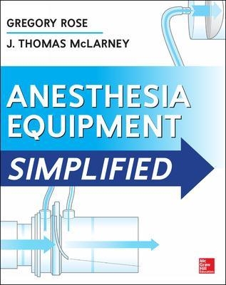 Anesthesia Equipment Simplified - Gregory Rose, J. Thomas Mclarney