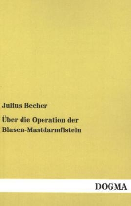 Über die Operation der Blasen-Mastdarmfisteln - Julius Becher