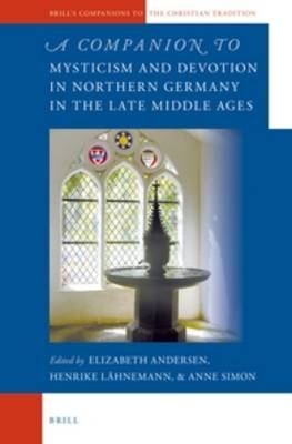A Companion to Mysticism and Devotion in Northern Germany in the Late Middle Ages - Elizabeth Andersen; Henrike Lähnemann; Anne Simon