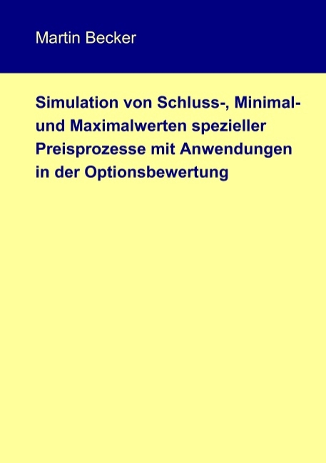 Simulation von Schluss-, Minimal- und Maximalwerten spezieller Preisprozesse mit Anwendungen in der Optionsbewertung - Martin Becker