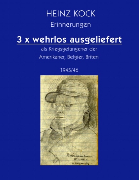 3 x wehrlos ausgeliefert als Kriegsgefangener der Amerikaner, Belgier, Briten - Heinz Kock