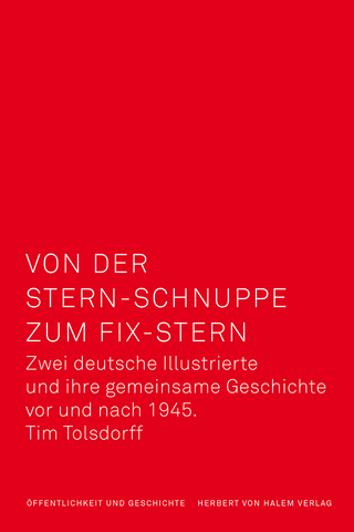 Von der Stern-Schnuppe zum Fix-Stern. Zwei deutsche Illustrierte und ihre gemeinsame Geschichte vor und nach 1945 - Tim Tolsdorff