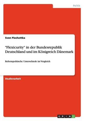 "Flexicurity" in der Bundesrepublik Deutschland und im KÃ¶nigreich DÃ¤nemark - Sven Piechottka